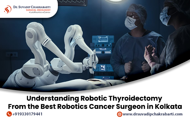 Understanding Robotic Thyroidectomy from the Best Robotics Cancer Surgeon in Kolkata